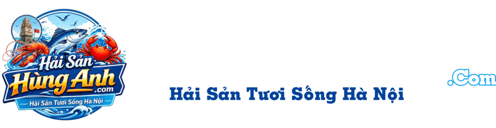 Hải Sản Hùng Anh – Tươi ngon mỗi ngày tại Hà Nội